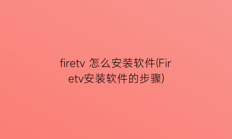 firetv怎么安装软件(Firetv安装软件的步骤)